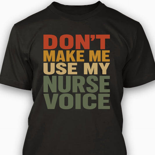 Don't Make Me Use My Nurse Voice T-shirt